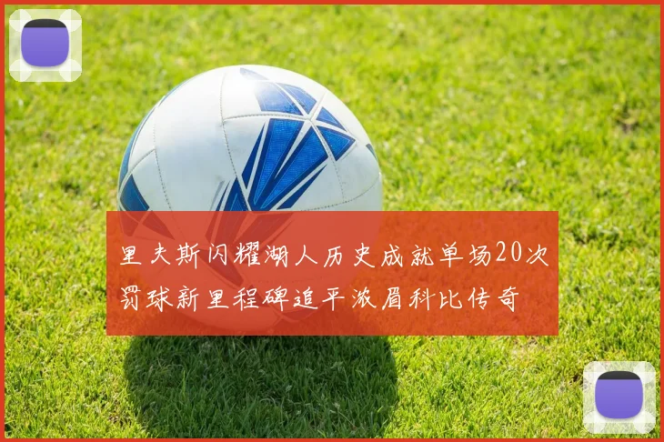 里夫斯闪耀湖人历史成就单场20次罚球新里程碑追平浓眉科比传奇