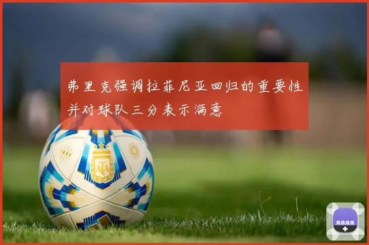 弗里克强调拉菲尼亚回归的重要性并对球队三分表示满意