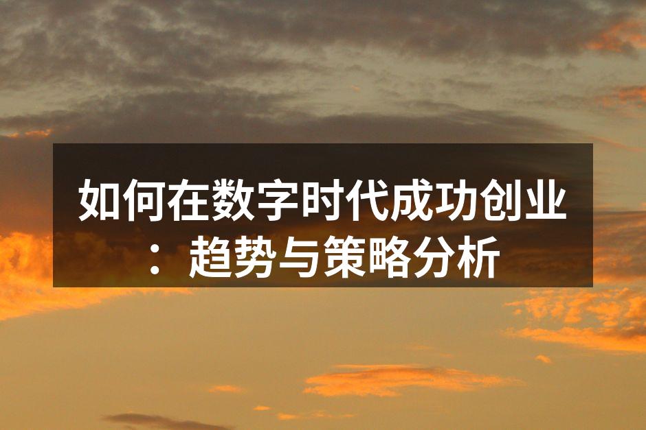 如何在数字时代成功创业：趋势与策略分析